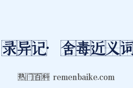 录异记·舍毒近义词是什么意思的图片